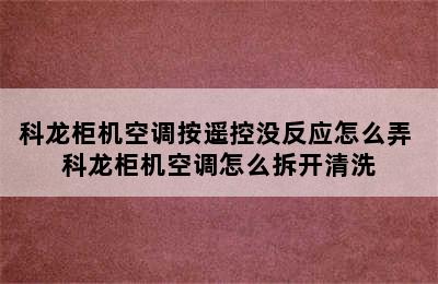 科龙柜机空调按遥控没反应怎么弄 科龙柜机空调怎么拆开清洗